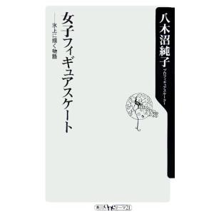 女子フィギュアスケート 氷上に描く物語 角川oneテーマ21/八木沼純子(著者)