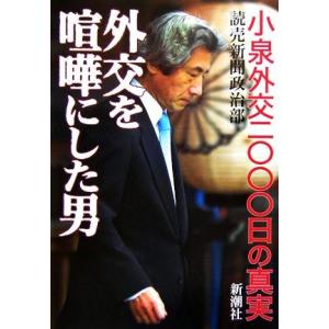 外交を喧嘩にした男 小泉外交二〇〇〇日の真実/読売新聞政治部(著者)