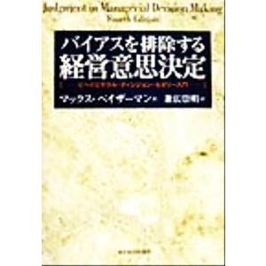 バイアスを排除する経営意思決定 ビヘイビヤラル・ディシジョン・セオリー入門／マックスベイザーマン(著...