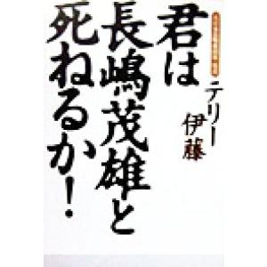 君は長嶋茂雄と死ねるか！/テリー伊藤(著者)