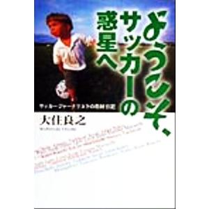 ようこそ、サッカーの惑星へ サッカージャーナリストの取材日記/大住良之(著者)