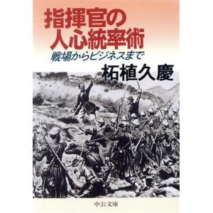 指揮官の人心統率術 戦場からビジネスまで 中公文庫／柘植久慶(著者)