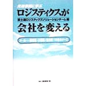 先進事例に学ぶ　ロジスティクスが会社を変える メーカー・卸売業・小売業・物流業　１８社のケース／富士...