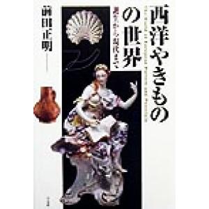 西洋やきものの世界 誕生から現代まで／前田正明(著者)