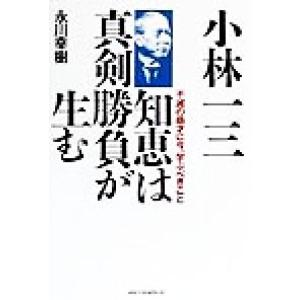 小林一三 知恵は真剣勝負が生む 不滅の商才に今、学ぶべきこと/永川幸樹(著者)