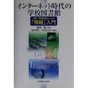 インターネット時代の学校図書館 司書・司書教諭のための「情報」入門／堀川照代(著者),中村百合子(著者),根本彰