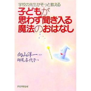 学校の先生がそっと教える子どもが思わず聞き入る魔法のおはなし/師尾喜代子(編者),向山洋一