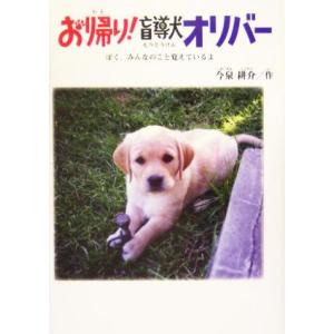 お帰り！盲導犬オリバー ぼく、みんなのこと覚えているよ ドキュメンタル童話・犬シリーズ/今泉耕介(著...