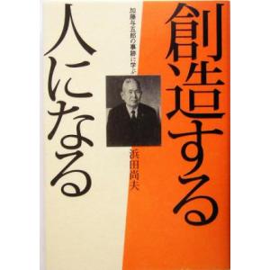 創造する人になる 加藤与五郎の事跡に学ぶ／浜田尚夫(著者)