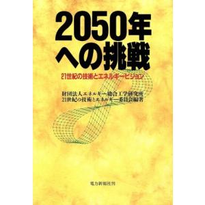 ２０５０年への挑戦 ２１世紀の技術とエネルギービジョン／エネルギー総合工学研究所２１世紀の技術とエネルギー委員会