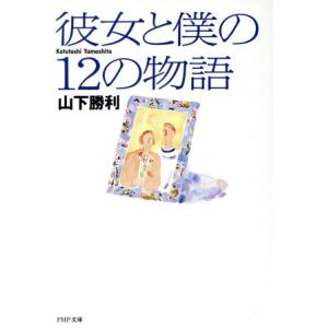 彼女と僕の12の物語 PHP文庫/山下勝利(著者)