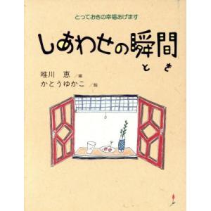 しあわせの瞬間 とっておきの幸福あげます/唯川恵【編】,かとうゆかこ【絵】