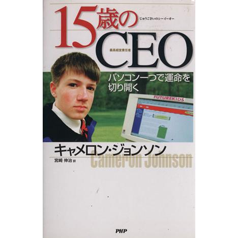 １５歳のＣＥＯ パソコン一つで運命を切り開く／キャメロンジョンソン(著者),宮崎伸治(訳者)