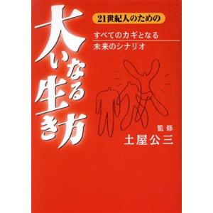 21世紀人のための大いなる生き方 すべてのカギとなる未来のシナリオ/土屋公三