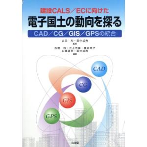 建設ＣＡＬＳ／ＥＣに向けた電子国土の動向を探る ＣＡＤ／ＣＧ／ＧＩＳ／ＧＰＳの統合／古田均(著者),...