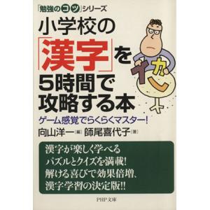 小学校の「漢字」を5時間で攻略する本 「勉強のコツ」シリーズ PHP文庫/師尾喜代子(著者),向山洋...
