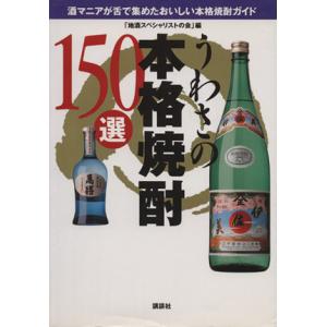 うわさの本格焼酎150選 酒マニアが舌で集めたおいしい本格焼酎ガイド/「地酒スペシャリストの会」(編者)　