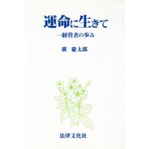 運命に生きて 一経営者の歩み／広慶太郎【著】