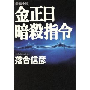 金正日暗殺指令 長編小説／落合信彦(著者)