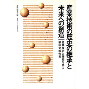 産業技術の歴史の継承と未来への創造 産業技術と歴史を語る懇談会報告書/MITI(編者)
