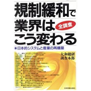 規制緩和で業界はこう変わる 日本的システムと産業の再構築 全調査/大和総研調査本部(著者)