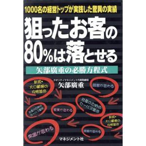 狙ったお客の80%は落とせる 矢部広重の必勝方程式 1000名の経営トップが実践した驚異の実績/矢部...