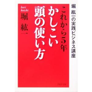 これから5年・かしこい頭の使い方 堀紘一の実践ビジネス講座 PHP文庫/堀紘一(著者)