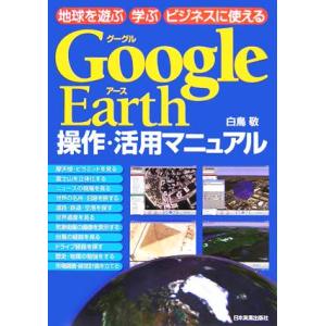 Google Earth操作・活用マニュアル 地球を遊ぶ 学ぶ ビジネスに使える/白鳥敬(著者)