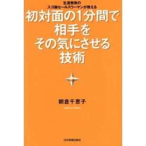 初対面の1分間で相手をその気にさせる技術 生涯無敗のスゴ腕セールスウーマンが教える/朝倉千恵子(著者...