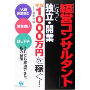 「経営コンサルタント」になって独立・開業　年収１０００万円を稼ぐ！ ３５歳家族あり、営業嫌い、話し下手、それでも成功できた私の秘策