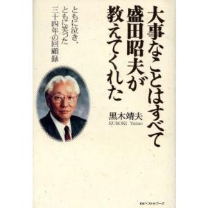 大事なことはすべて盛田昭夫が教えてくれた ともに泣き、ともに笑った三十四年の回顧録/黒木靖夫(著者)