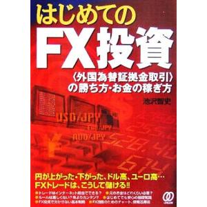 はじめてのＦＸ投資 「外国為替証拠金取引」の勝ち方・お金の稼ぎ方／池沢智史