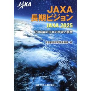 ＪＡＸＡ長期ビジョン　ＪＡＸＡ２０２５ ２０年後の日本の宇宙と航空／宇宙航空研究開発機構(編者)