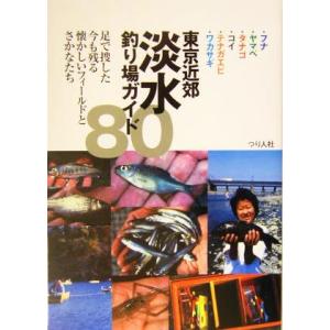 東京近郊淡水釣り場ガイド80 フナ・ヤマベ・タナゴ・コイ・テナガエビ・ワカサギ/つり人社出版部(編者...