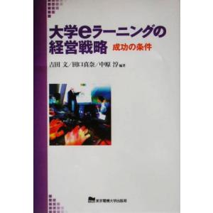 大学ｅラーニングの経営戦略 成功の条件／吉田文(著者),田口真奈(著者),中原淳(著者)