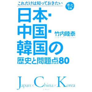 これだけは知っておきたい日本・中国・韓国の歴史と問題点80/竹内睦泰(著者)