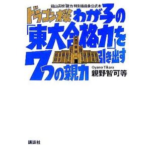 ドラゴン桜　わが子の「東大合格力」を引き出す７つの親力／親野智可等(著者)