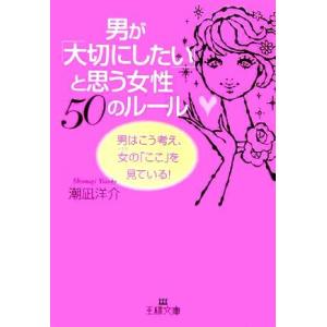 男が「大切にしたい」と思う女性50のルール 男はこう考え、女の「ここ」を見ている！ 王様文庫/潮凪洋...