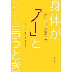身体が「ノー」と言うとき 抑圧された感情の代価/ガボール・マテ(著者),伊藤はるみ(訳者)
