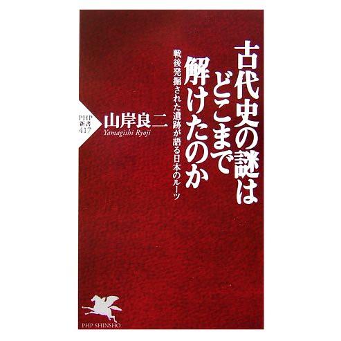 古代史の謎はどこまで解けたのか 戦後発掘された遺跡が語る日本のルーツ PHP新書/山岸良二【著】