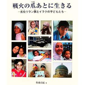 戦火の爪あとに生きる 劣化ウラン弾とイラクの子どもたち/佐藤真紀【著】　