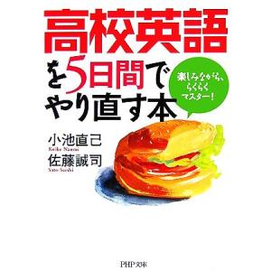 高校英語を5日間でやり直す本 楽しみながら、らくらくマスター！ PHP文庫/小池直己,佐藤誠司【著】