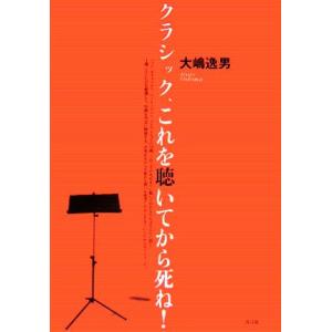 クラシック、これを聴いてから死ね！／大嶋逸男【著】