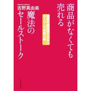 商品がなくても売れる魔法のセールストーク 電話を絶対切らせないスーパーアポ取り術／吉野真由美