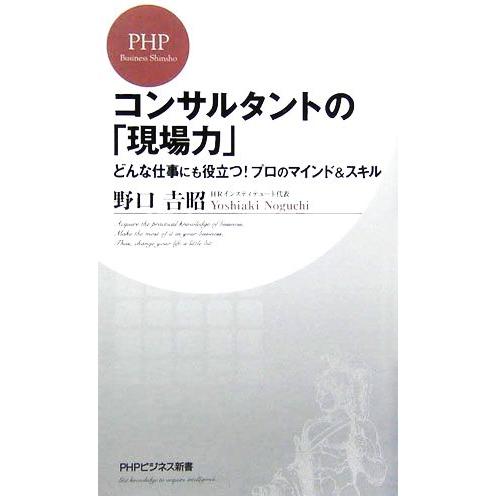 コンサルタントの「現場力」 どんな仕事にも役立つ！プロのマインド&amp;スキル PHPビジネス新書/野口吉...