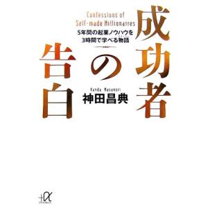 成功者の告白 5年間の起業ノウハウを3時間で学べる物語 講談社+α文庫/神田昌典【著】