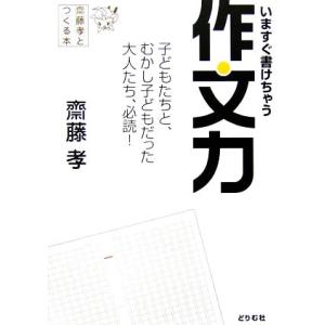 齋藤孝とつくる本　いますぐ書けちゃう作文力 子どもたちと、むかし子どもだった大人たち、必読！／齋藤孝...