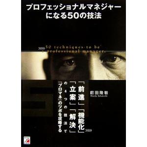プロフェッショナルマネジャーになる50の技法 「前進」「機能化」「立案」「解決」の4つの技法で『プロ...