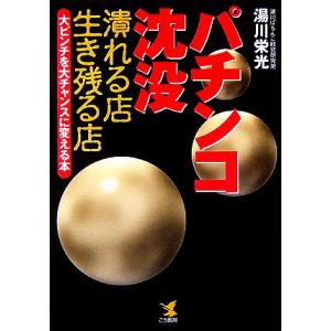 パチンコ沈没 潰れる店生き残る店　大ピンチを大チャンスに変える本／湯川栄光【著】