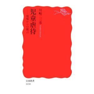児童虐待 現場からの提言 岩波新書/川崎二三彦【著】